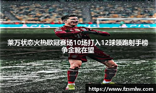 莱万状态火热欧冠赛场10场打入12球领跑射手榜争金靴在望