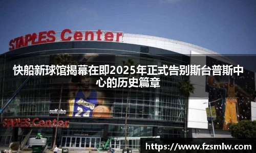 快船新球馆揭幕在即2025年正式告别斯台普斯中心的历史篇章