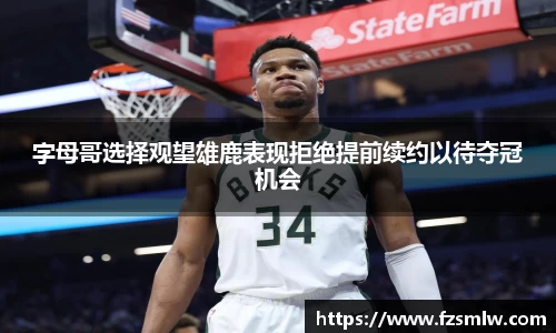 字母哥选择观望雄鹿表现拒绝提前续约以待夺冠机会